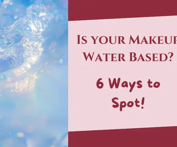 Is your Makeup Water Based? 6 Ways to Spot!